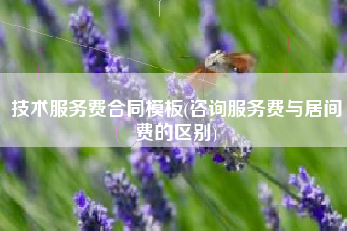 详细阅读:技术服务费合同模板(咨询服务费与居间费的区别) 技术服务费合同模板(咨询服务费与居间费的区别)