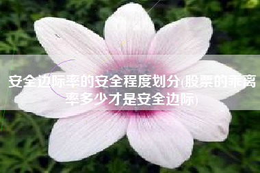 安全边际率的安全程度划分(股票的乖离率多少才是安全边际)