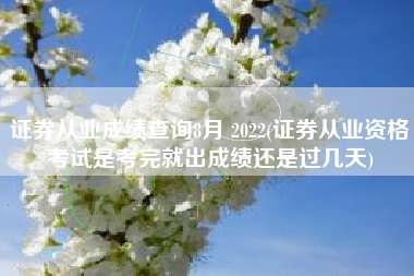 详细阅读:证券从业成绩查询8月 2022(证券从业资格考试是考完就出成绩还是过几天) 证券从业成绩查询8月 2022(证券从业资格考试是考完就出成绩还是过几天)