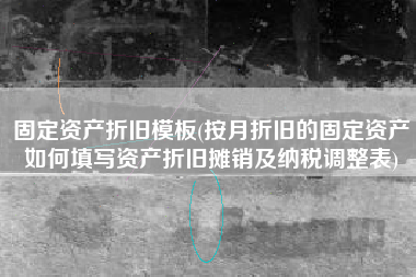 详细阅读:固定资产折旧模板(按月折旧的固定资产如何填写资产折旧摊销及纳税调整表) 固定资产折旧模板(按月折旧的固定资产如何填写资产折旧摊销及纳税调整表)