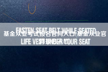 详细阅读:基金从业考试报名官网入口(基金从业官网报名入口) 基金从业考试报名官网入口(基金从业官网报名入口)