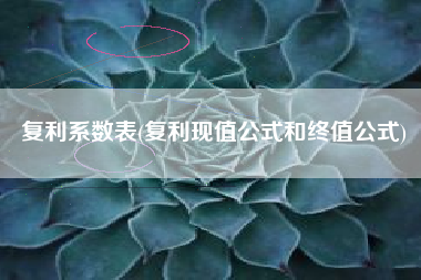 详细阅读:复利系数表(复利现值公式和终值公式) 复利系数表(复利现值公式和终值公式)