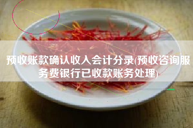 预收账款确认收入会计分录(预收咨询服务费银行已收款账务处理)