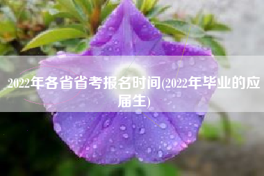 2022年各省省考报名时间(2022年毕业的应届生)