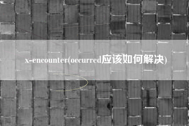 x-encounter(occurred应该如何解决)