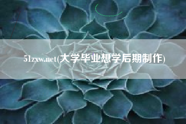 详细阅读:51zxw.net(大学毕业想学后期制作) 51zxw.net(大学毕业想学后期制作)