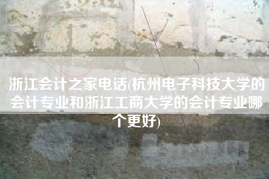 详细阅读:浙江会计之家电话(杭州电子科技大学的会计专业和浙江工商大学的会计专业哪个更好) 浙江会计之家电话(杭州电子科技大学的会计专业和浙江工商大学的会计专业哪个更好)