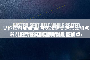 女枪漫游加点(dnf国庆改版漫游怎么加点漫游枪手2016国庆最新86刷图加点)