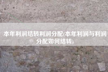 本年利润结转利润分配(本年利润与利润分配如何结转)