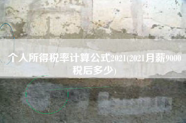 详细阅读:个人所得税率计算公式2021(2021月薪9000税后多少) 个人所得税率计算公式2021(2021月薪9000税后多少)