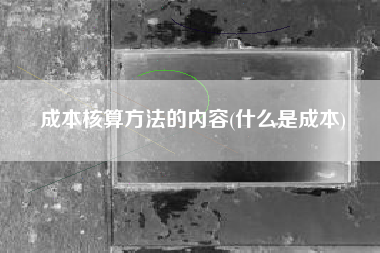 成本核算方法的内容(什么是成本)