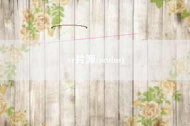 详细阅读:vr片源(oculus) vr片源(oculus)