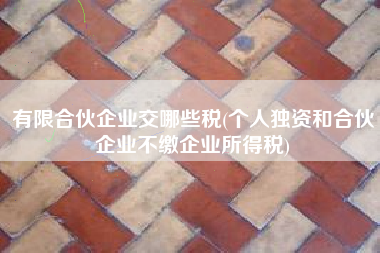 详细阅读:有限合伙企业交哪些税(个人独资和合伙企业不缴企业所得税) 有限合伙企业交哪些税(个人独资和合伙企业不缴企业所得税)