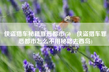 详细阅读:侠盗猎车秘籍罪恶都市(50 侠盗猎车罪恶都市怎么不用秘籍去西岛) 侠盗猎车秘籍罪恶都市(50 侠盗猎车罪恶都市怎么不用秘籍去西岛)