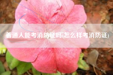 详细阅读:普通人能考消防证吗(怎么样考消防证) 普通人能考消防证吗(怎么样考消防证)