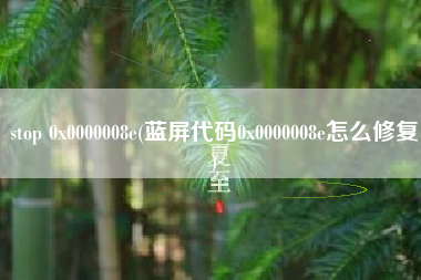 详细阅读:stop 0x0000008e(蓝屏代码0x0000008e怎么修复) stop 0x0000008e(蓝屏代码0x0000008e怎么修复)