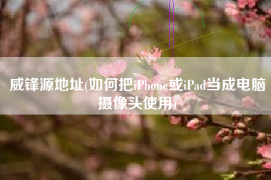 详细阅读:威锋源地址(如何把iPhone或iPad当成电脑摄像头使用) 威锋源地址(如何把iPhone或iPad当成电脑摄像头使用)