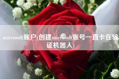 microsoft账户(创建microsoft账号一直卡在验证机器人)