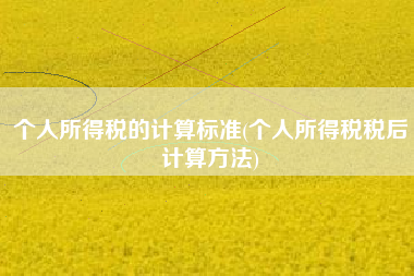 详细阅读:个人所得税的计算标准(个人所得税税后计算方法) 个人所得税的计算标准(个人所得税税后计算方法)