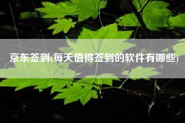 详细阅读:京东签到(每天值得签到的软件有哪些) 京东签到(每天值得签到的软件有哪些)