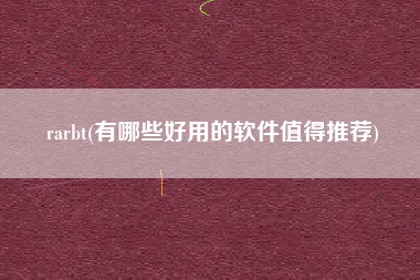 详细阅读:rarbt(有哪些好用的软件值得推荐) rarbt(有哪些好用的软件值得推荐)