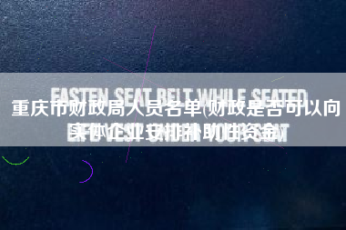 重庆市财政局人员名单(财政是否可以向实体企业安排补助性资金)