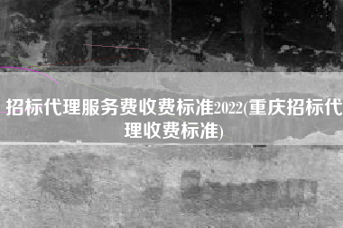 详细阅读:招标代理服务费收费标准2022(重庆招标代理收费标准) 招标代理服务费收费标准2022(重庆招标代理收费标准)