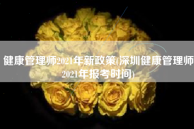 详细阅读:健康管理师2021年新政策(深圳健康管理师2021年报考时间) 健康管理师2021年新政策(深圳健康管理师2021年报考时间)