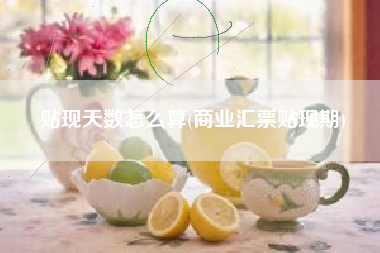 详细阅读:贴现天数怎么算(商业汇票贴现期) 贴现天数怎么算(商业汇票贴现期)