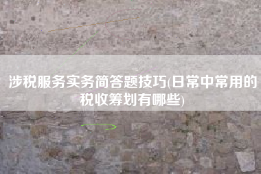 详细阅读:涉税服务实务简答题技巧(日常中常用的税收筹划有哪些) 涉税服务实务简答题技巧(日常中常用的税收筹划有哪些)