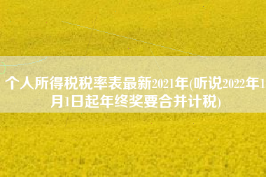 详细阅读:个人所得税税率表最新2021年(听说2022年1月1日起年终奖要合并计税) 个人所得税税率表最新2021年(听说2022年1月1日起年终奖要合并计税)