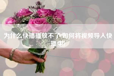 详细阅读:为什么快播播放不了(如何将视频导入快播中) 为什么快播播放不了(如何将视频导入快播中)