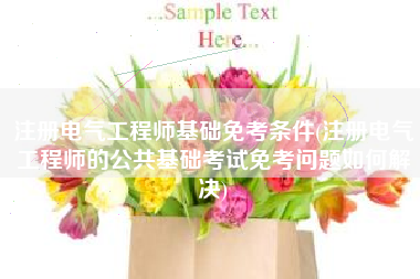 详细阅读:注册电气工程师基础免考条件(注册电气工程师的公共基础考试免考问题如何解决) 注册电气工程师基础免考条件(注册电气工程师的公共基础考试免考问题如何解决)