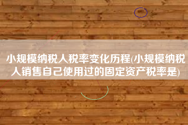 详细阅读:小规模纳税人税率变化历程(小规模纳税人销售自己使用过的固定资产税率是) 小规模纳税人税率变化历程(小规模纳税人销售自己使用过的固定资产税率是)