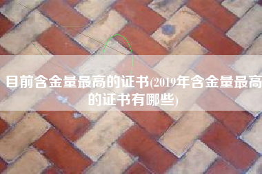 目前含金量最高的证书(2019年含金量最高的证书有哪些)