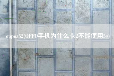 oppoa52(OPPO手机为什么卡2不能使用5g)