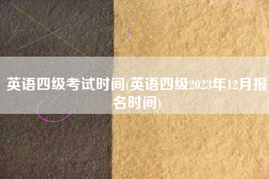 英语四级考试时间(英语四级2023年12月报名时间)