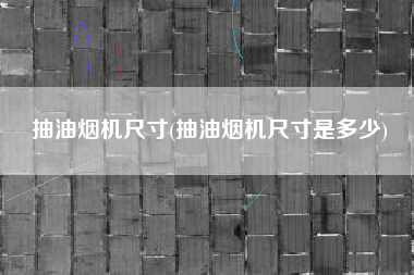 抽油烟机尺寸(抽油烟机尺寸是多少)