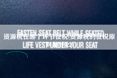 详细阅读:资源税在哪个环节征税(资源税的征税原则是什么) 资源税在哪个环节征税(资源税的征税原则是什么)