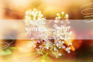 详细阅读:WASTETIME(time例句) WASTETIME(time例句)