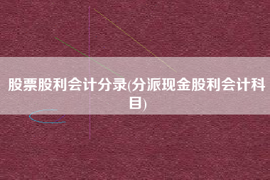 股票股利会计分录(分派现金股利会计科目)