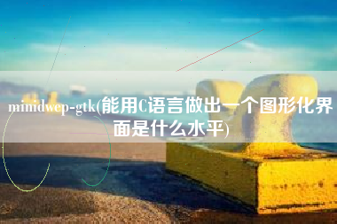 详细阅读:minidwep-gtk(能用C语言做出一个图形化界面是什么水平) minidwep-gtk(能用C语言做出一个图形化界面是什么水平)