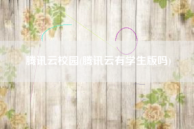 腾讯云校园(腾讯云有学生版吗)