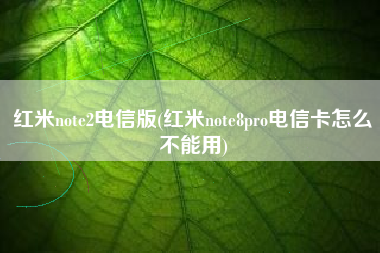 红米note2电信版(红米note8pro电信卡怎么不能用)