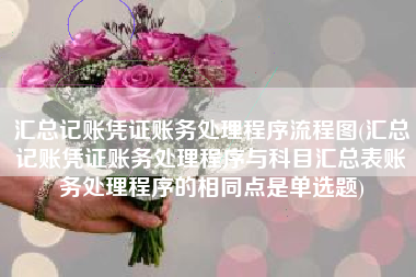 汇总记账凭证账务处理程序流程图(汇总记账凭证账务处理程序与科目汇总表账务处理程序的相同点是单选题)