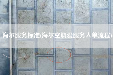 详细阅读:海尔服务标准(海尔空调爱服务入单流程) 海尔服务标准(海尔空调爱服务入单流程)