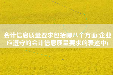 会计信息质量要求包括哪八个方面(企业应遵守的会计信息质量要求的表述中)