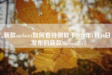 详细阅读:新款surface(如何看待微软于2020年1月16日发布的新款Microsoft) 新款surface(如何看待微软于2020年1月16日发布的新款Microsoft)
