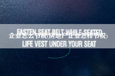 企业怎么节税(房地产企业怎样节税)
