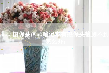 详细阅读:win7 摄像头(Win7笔记本有摄像头检测不到怎么办) win7 摄像头(Win7笔记本有摄像头检测不到怎么办)